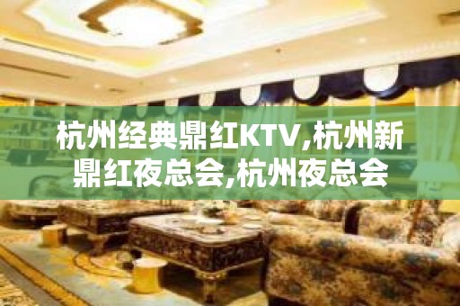 杭州经典鼎红KTV,杭州新鼎红夜总会,杭州夜总会