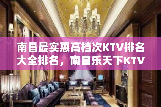 南昌最实惠高档次KTV排名大全排名，南昌乐天下KTV豪华好玩