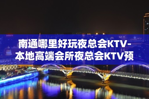 南通哪里好玩夜总会KTV-本地高端会所夜总会KTV预定