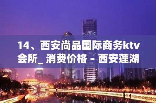 14、西安尚品国际商务ktv会所_ 消费价格 – 西安莲湖西大街KTV排名大全