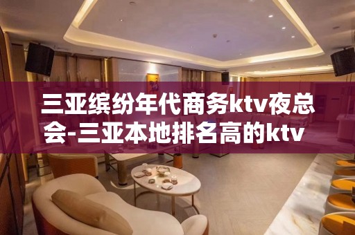 三亚缤纷年代商务ktv夜总会-三亚本地排名高的ktv – 三亚河东KTV排名大全