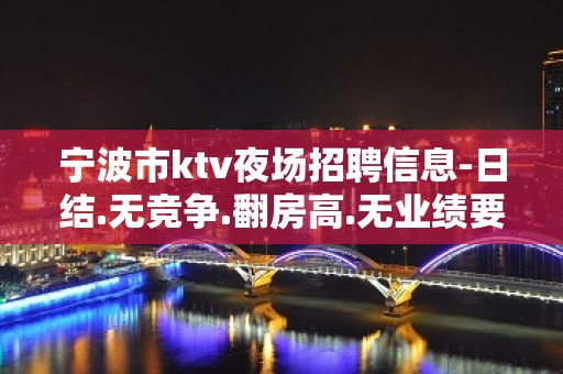 宁波市ktv夜场招聘信息-日结.无竞争.翻房高.无业绩要求