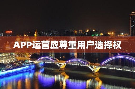 APP运营应尊重用户选择权