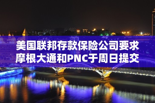 美国联邦存款保险公司要求摩根大通和PNC于周日提交第一共和银行最终投标