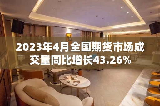 2023年4月全国期货市场成交量同比增长43.26%