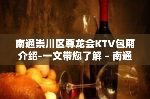 南通崇川区尊龙会KTV包厢介绍-一文带您了解 – 南通崇川KTV排名大全