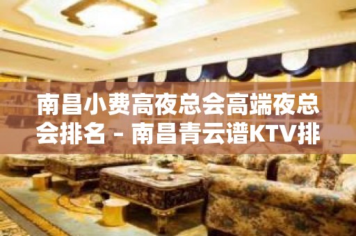 南昌小费高夜总会高端夜总会排名 – 南昌青云谱KTV排名大全