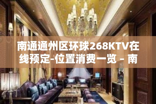 南通通州区环球268KTV在线预定-位置消费一览 – 南通通州KTV排名大全