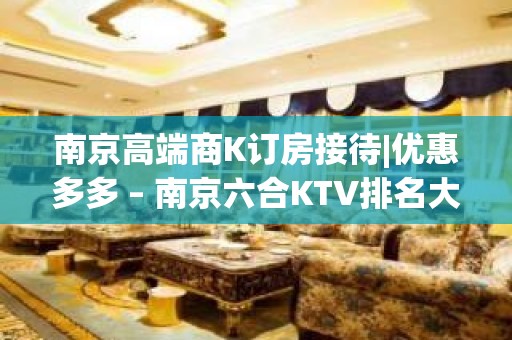 南京高端商K订房接待|优惠多多 – 南京六合KTV排名大全