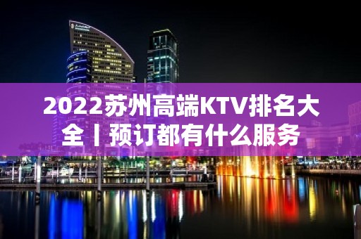 2022苏州高端KTV排名大全丨预订都有什么服务