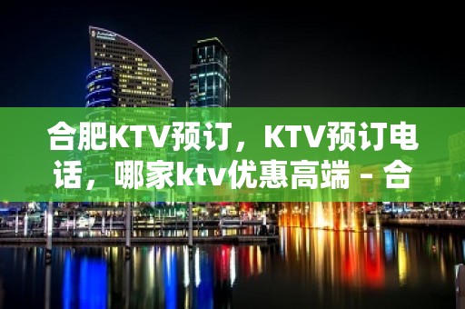 合肥KTV预订，KTV预订电话，哪家ktv优惠高端 – 合肥经济技术开发区KTV排名大全