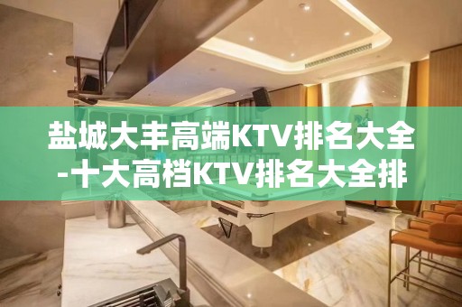 盐城大丰高端KTV排名大全-十大高档KTV排名大全排名预订 – 盐城盐都KTV排名大全