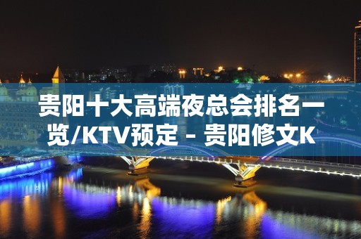 贵阳十大高端夜总会排名一览/KTV预定 – 贵阳修文KTV排名大全