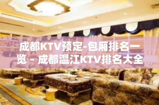 成都KTV预定-包厢排名一览 – 成都温江KTV排名大全