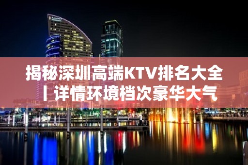 揭秘深圳高端KTV排名大全丨详情环境档次豪华大气