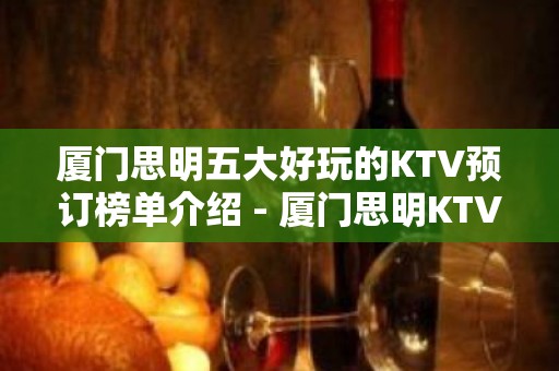 厦门思明五大好玩的KTV预订榜单介绍 - 厦门思明KTV大全 