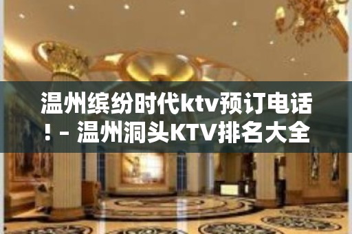 温州缤纷时代ktv预订电话! – 温州洞头KTV排名大全