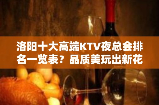 洛阳十大高端KTV夜总会排名一览表？品质美玩出新花样-晚上不 - 洛阳伊川KTV大全 