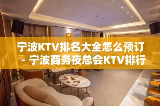 宁波KTV排名大全怎么预订－宁波商务夜总会KTV排行榜