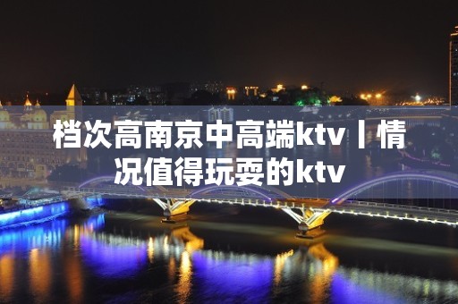 档次高南京中高端ktv丨情况值得玩耍的ktv