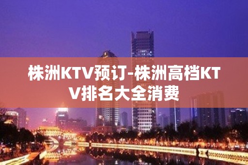 株洲KTV预订-株洲高档KTV排名大全消费