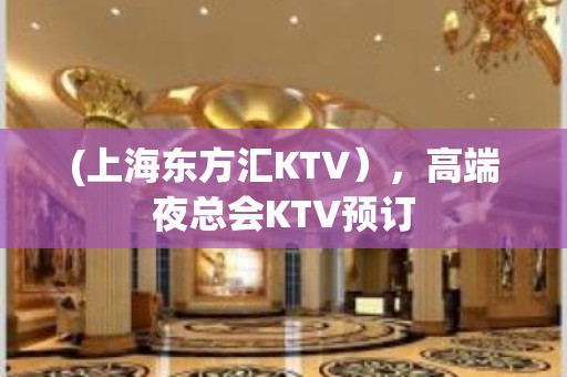 (上海东方汇KTV），高端夜总会KTV预订