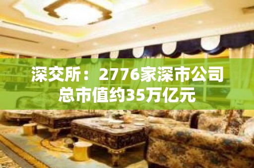 深交所：2776家深市公司总市值约35万亿元