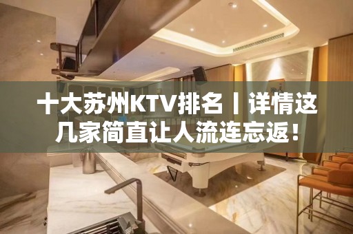 十大苏州KTV排名丨详情这几家简直让人流连忘返！