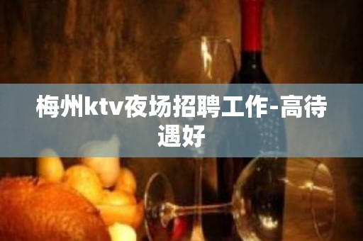 梅州ktv夜场招聘工作-高待遇好