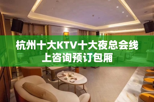 杭州十大KTV十大夜总会线上咨询预订包厢