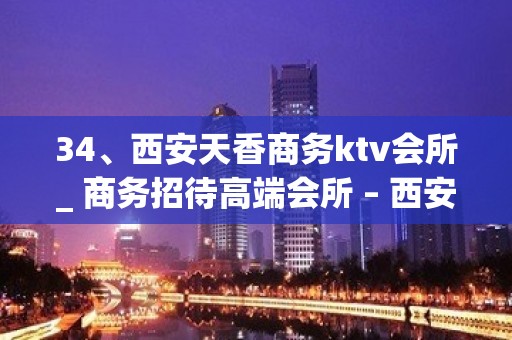 34、西安天香商务ktv会所_ 商务招待高端会所 – 西安莲湖西大街KTV排名大全