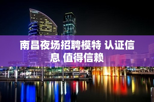 南昌夜场招聘模特 认证信息 值得信赖