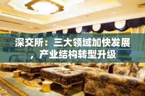 深交所：三大领域加快发展，产业结构转型升级