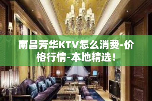 南昌芳华KTV怎么消费-价格行情-本地精选！