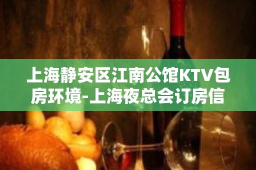 上海静安区江南公馆KTV包房环境-上海夜总会订房信息