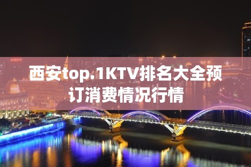 西安top.1KTV排名大全预订消费情况行情