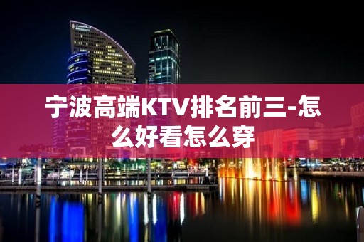 宁波高端KTV排名前三-怎么好看怎么穿