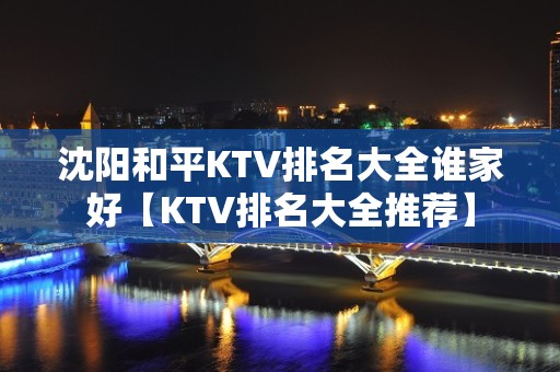 沈阳和平KTV排名大全谁家好【KTV排名大全推荐】