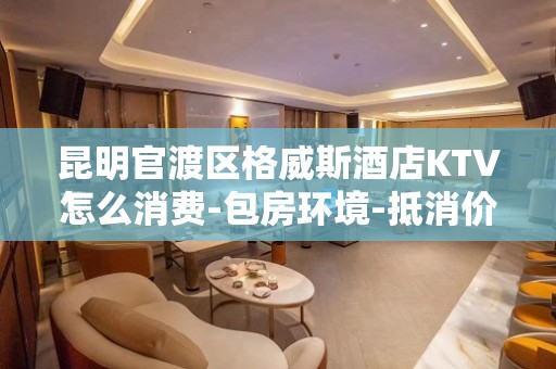 昆明官渡区格威斯酒店KTV怎么消费-包房环境-抵消价格