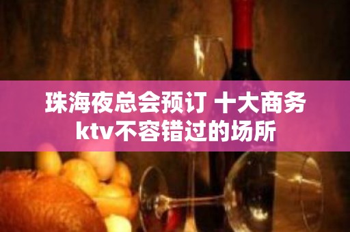 珠海夜总会预订 十大商务ktv不容错过的场所