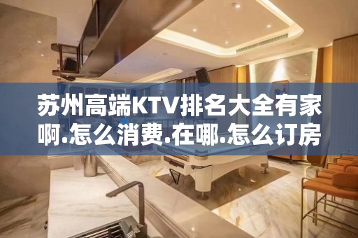 苏州高端KTV排名大全有家啊.怎么消费.在哪.怎么订房 – 苏州姑苏/沧浪/金阊/平江KTV排名大全