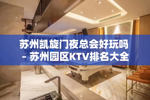 苏州凯旋门夜总会好玩吗 – 苏州园区KTV排名大全