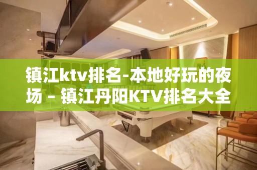 镇江ktv排名-本地好玩的夜场 – 镇江丹阳KTV排名大全