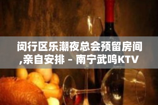 闵行区乐潮夜总会预留房间,亲自安排 – 南宁武鸣KTV排名大全