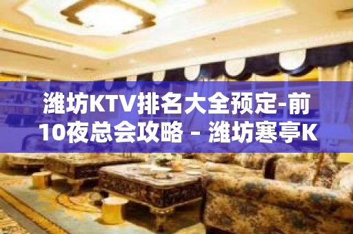 潍坊KTV排名大全预定-前10夜总会攻略 – 潍坊寒亭KTV排名大全