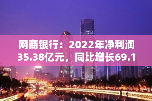 网商银行：2022年净利润35.38亿元，同比增长69.10%