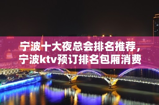 宁波十大夜总会排名推荐，宁波ktv预订排名包厢消费一览