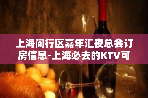 上海闵行区嘉年汇夜总会订房信息-上海必去的KTV可玩性强烈推荐