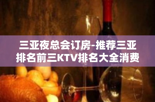 三亚夜总会订房-推荐三亚排名前三KTV排名大全消费介绍