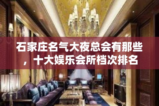 石家庄名气大夜总会有那些，十大娱乐会所档次排名